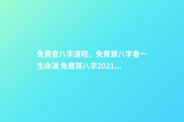 免費查八字運程，免費算八字看一生命運 免費算八字2021年運勢，2021八字流年運勢分析-第1張-觀點-玄機派
